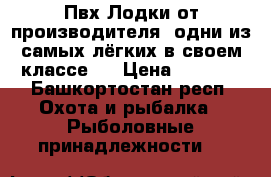 Пвх Лодки от производителя, одни из самых лёгких в своем классе.  › Цена ­ 6 000 - Башкортостан респ. Охота и рыбалка » Рыболовные принадлежности   